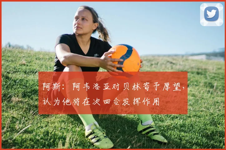 阿斯：阿韦洛亚对贝林寄予厚望，认为他将在次回合发挥作用