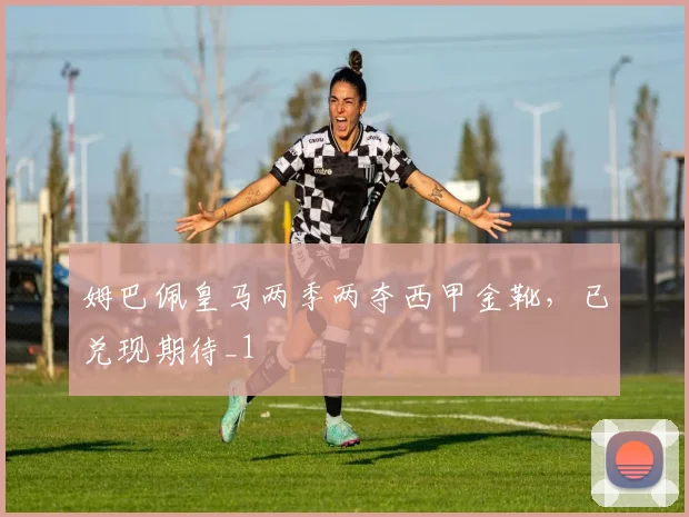 姆巴佩皇马两季两夺西甲金靴，已兑现期待_1