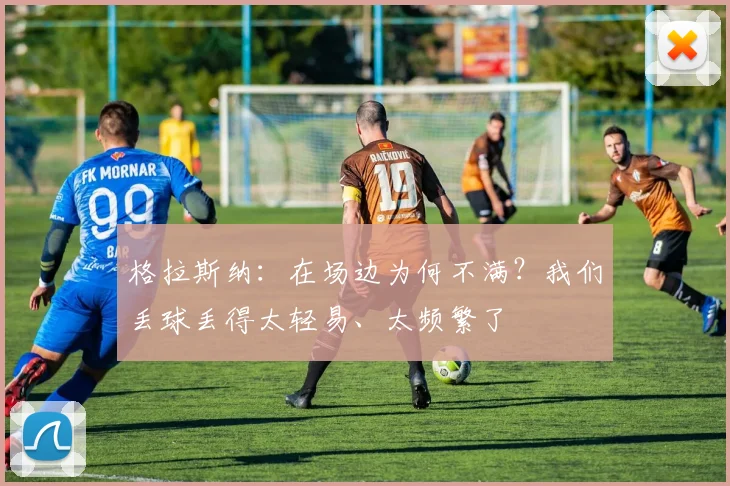 格拉斯纳：在场边为何不满？我们丢球丢得太轻易、太频繁了